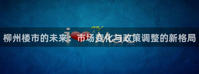 新宝5登录地址：柳州楼市的未来：市场变化与政策调整的新格局