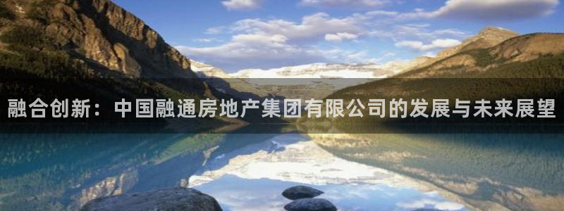 新宝5郑74OOO5：融合创新：中国融通房地产集团有限公司的