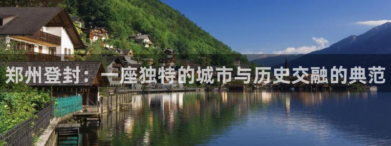 新宝5唯一：郑州登封：一座独特的城市与历史交融的典范