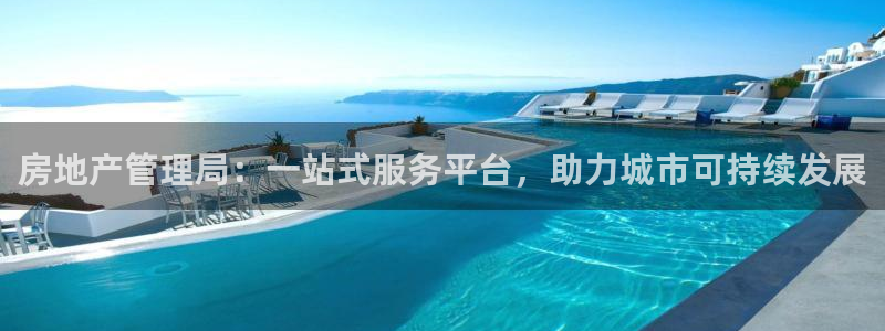 新宝5-：房地产管理局：一站式服务平台，助力城市可持续发展