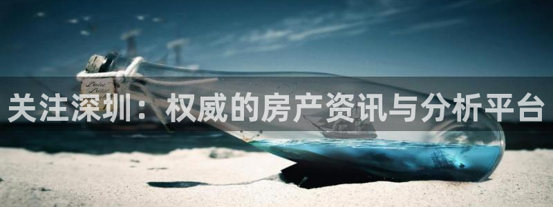 新宝5代理注册：关注深圳：权威的房产资讯与分析平台