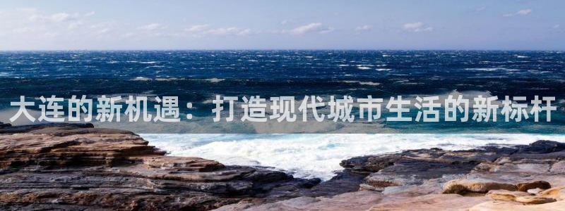 新宝h2O5O5O：大连的新机遇：打造现代城市生活的新标杆