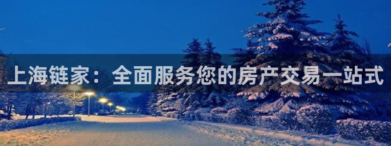 新宝5娱乐注：上海链家：全面服务您的房产交易一站式