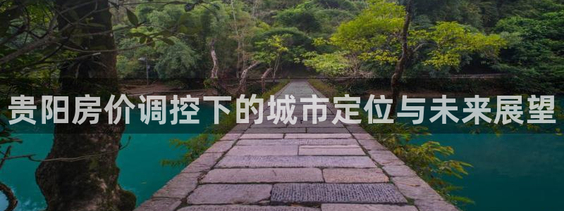 新宝5娱乐代理：贵阳房价调控下的城市定位与未来展望