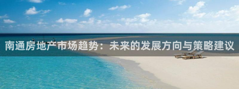 新宝5新宝6顺达：南通房地产市场趋势：未来的发展方向与策略建