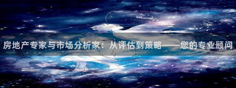 新宝5客户端登录：房地产专家与市场分析家：从评估到策略——您