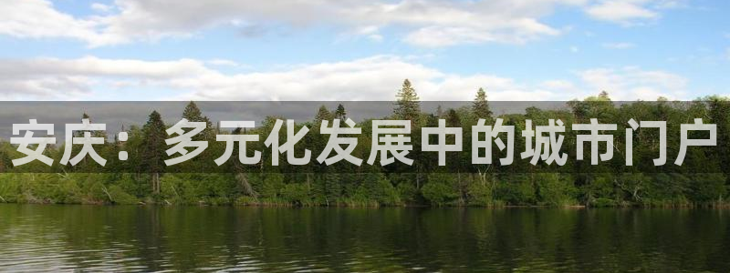 新宝5测试：安庆：多元化发展中的城市门户