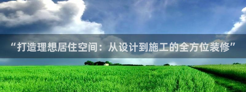 新宝5 注册：“打造理想居住空间：从设计到施工的全方位装修”
