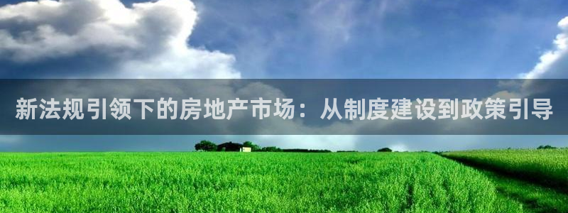 新宝5 代理：新法规引领下的房地产市场：从制度建设到政策引导