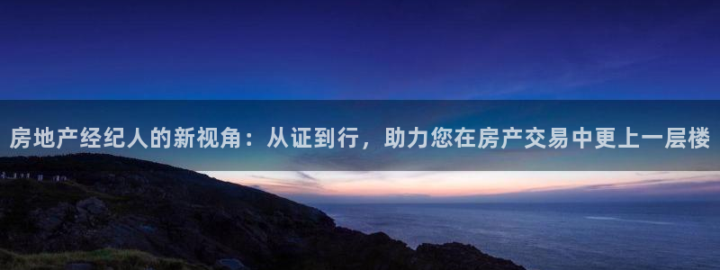 新宝5测速平台登录：房地产经纪人的新视角：从证到行，助力您在