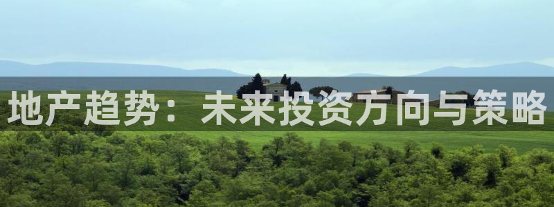 新宝5平台登陆：地产趋势：未来投资方向与策略
