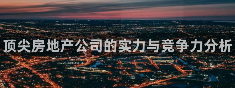 新宝5手机登录：顶尖房地产公司的实力与竞争力分析