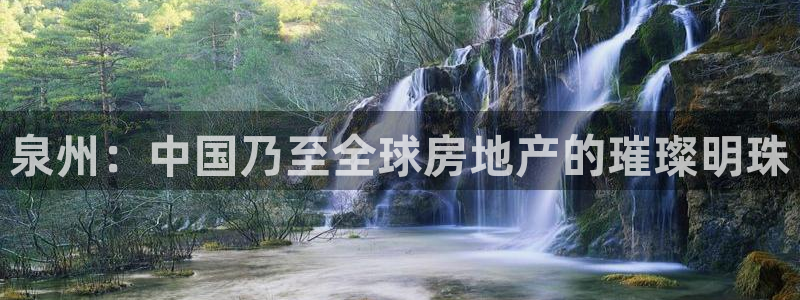 新宝5电脑：泉州：中国乃至全球房地产的璀璨明珠