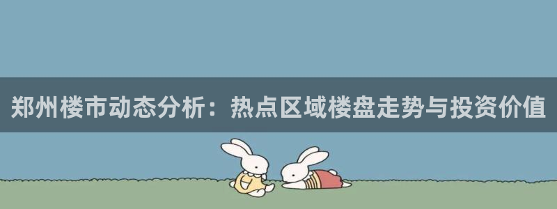 新宝5黑：郑州楼市动态分析：热点区域楼盘走势与投资价值
