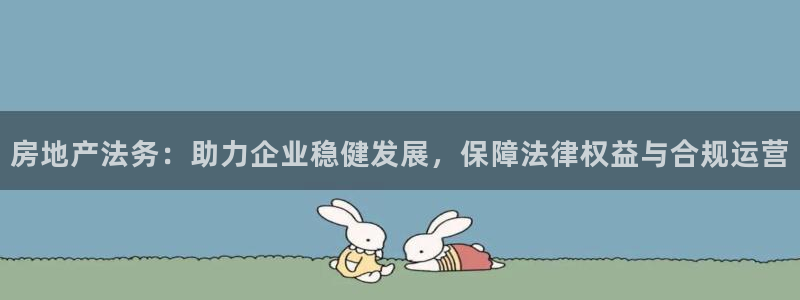 新宝5下载：房地产法务：助力企业稳健发展，保障法律权益与合规