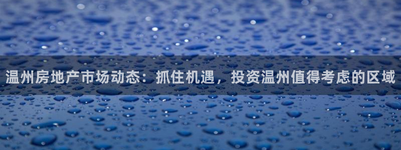 有人知道新宝5么：温州房地产市场动态：抓住机遇，投资温州值得