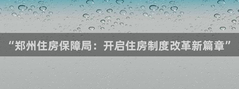 i新宝5：“郑州住房保障局：开启住房制度改革新篇章”