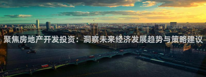 新宝5培训：聚焦房地产开发投资：洞察未来经济发展趋势与策略建