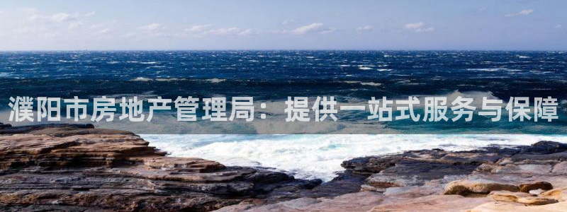 新宝5官方网站：濮阳市房地产管理局：提供一站式服务与保障