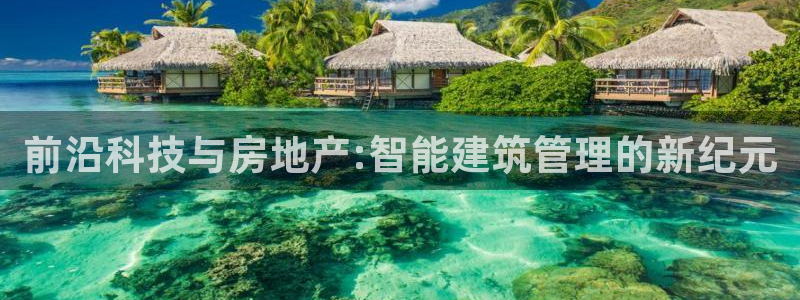新宝5彩票平台登陆：前沿科技与房地产:智能建筑管理的新纪元