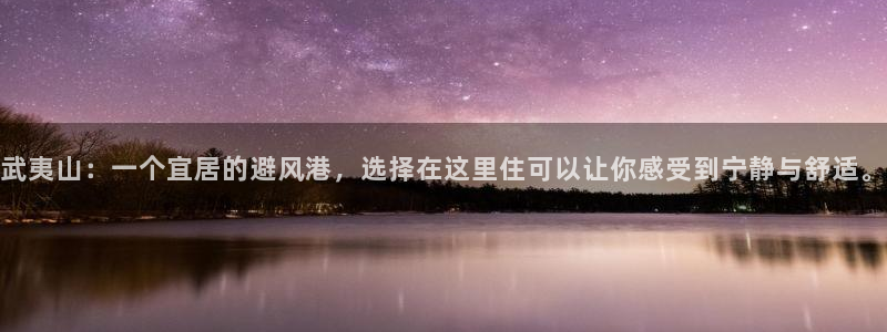 新宝5注册平台：武夷山：一个宜居的避风港，选择在这里住可以让