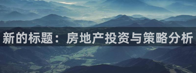 新宝5谠631257：新的标题：房地产投资与策略分析