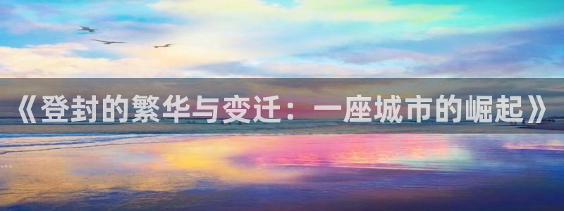 新宝5的网址：《登封的繁华与变迁：一座城市的崛起》