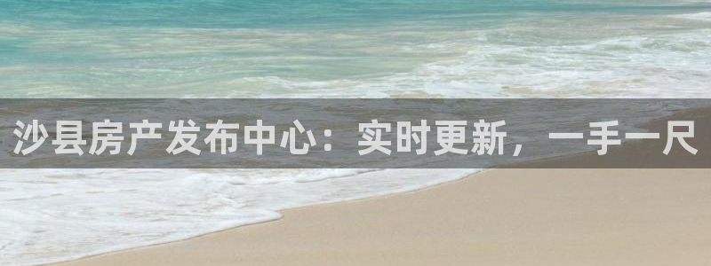 新宝5娱乐家：沙县房产发布中心：实时更新，一手一尺