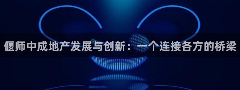 新宝5平台登录：偃师中成地产发展与创新：一个连接各方的桥梁