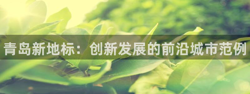 新宝5官网：青岛新地标：创新发展的前沿城市范例