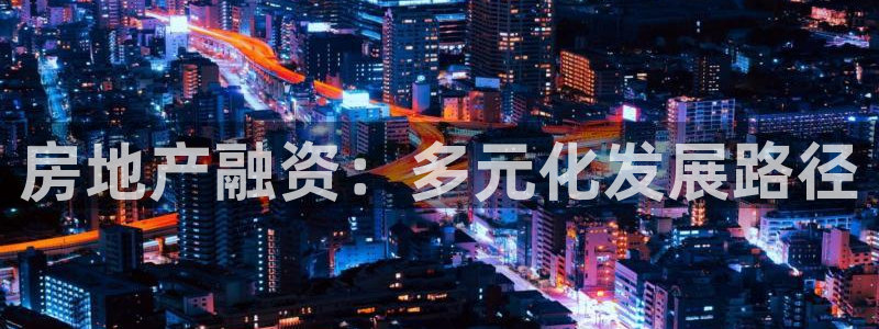 新宝5如何下载：房地产融资：多元化发展路径