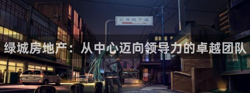 新宝5手机app：绿城房地产：从中心迈向领导力的卓越团队