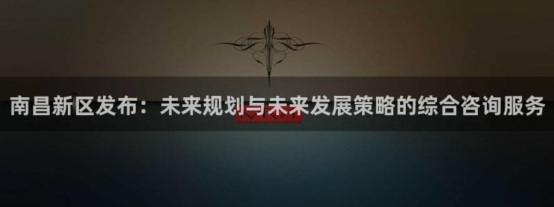 新宝5线路登录：南昌新区发布：未来规划与未来发展策略的综合咨